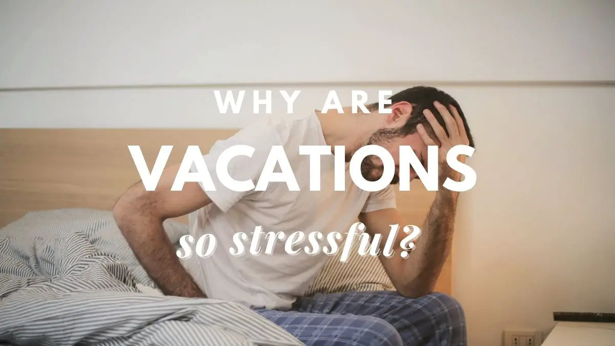 Why Are Vacations So Stressful Travel Youman